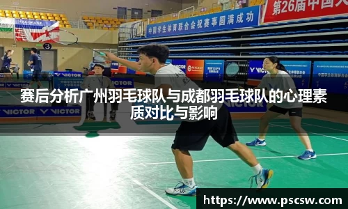 赛后分析广州羽毛球队与成都羽毛球队的心理素质对比与影响
