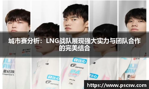 城市赛分析：LNG战队展现强大实力与团队合作的完美结合