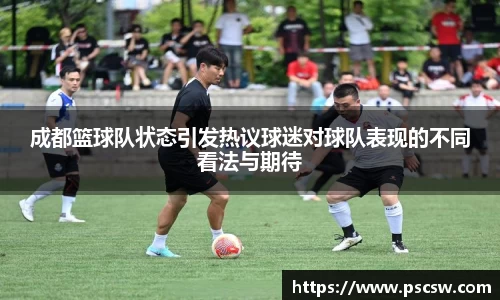 成都篮球队状态引发热议球迷对球队表现的不同看法与期待
