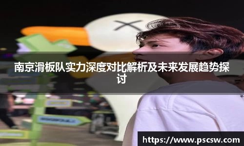 南京滑板队实力深度对比解析及未来发展趋势探讨